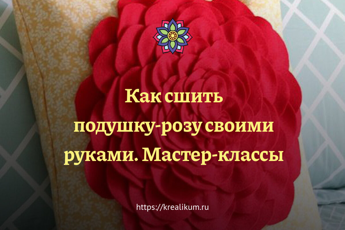 Подушка-роза своими руками с выкройками и фото украсит любой интерьер